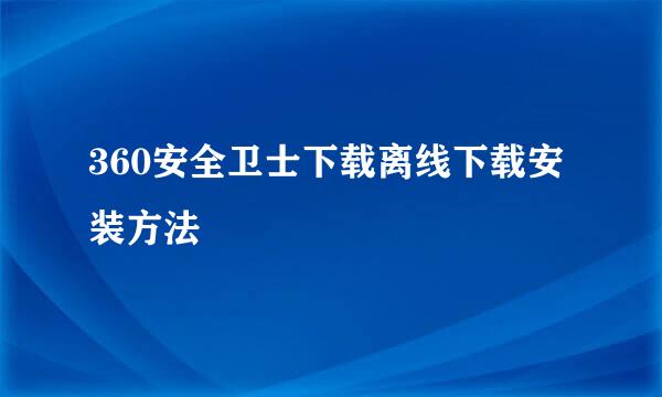 360安全卫士下载离线下载安装方法