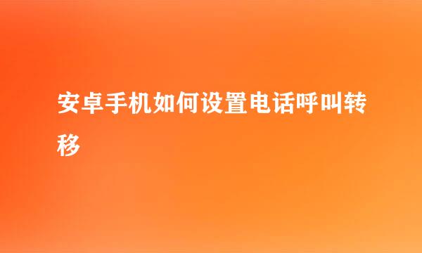 安卓手机如何设置电话呼叫转移