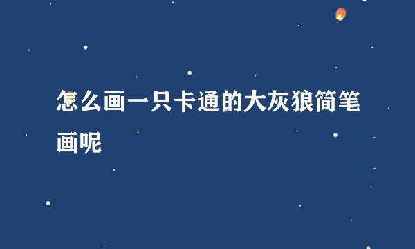 怎么画一只卡通的大灰狼简笔画呢