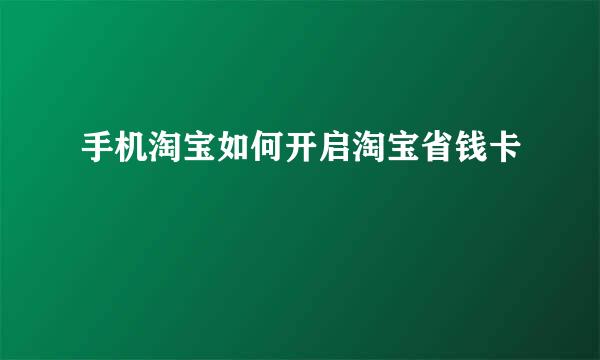 手机淘宝如何开启淘宝省钱卡