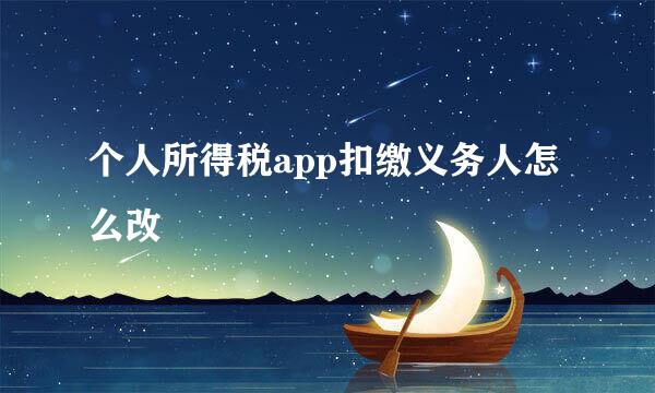个人所得税app扣缴义务人怎么改