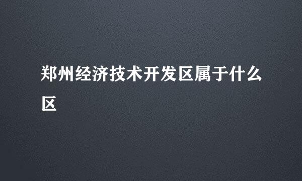 郑州经济技术开发区属于什么区