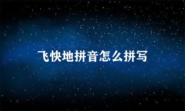 飞快地拼音怎么拼写