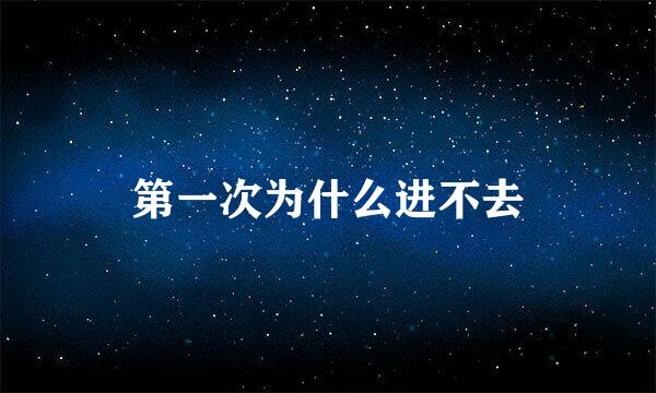 第一次为什么进不去