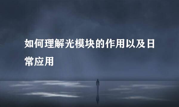 如何理解光模块的作用以及日常应用