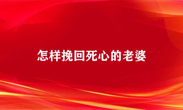 怎样挽回死心的老婆