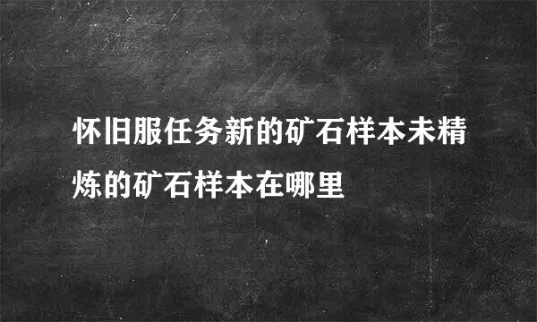 怀旧服任务新的矿石样本未精炼的矿石样本在哪里