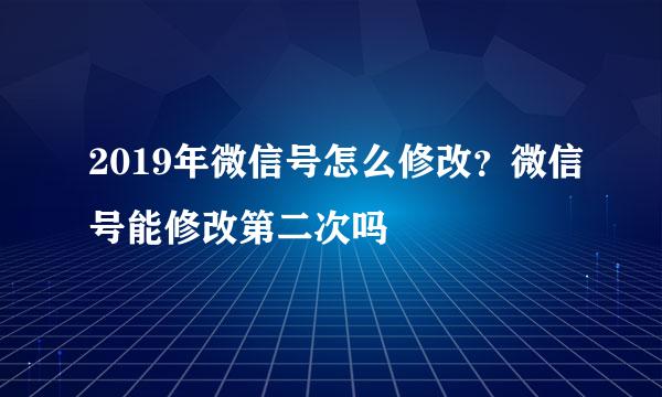 2019年微信号怎么修改？微信号能修改第二次吗