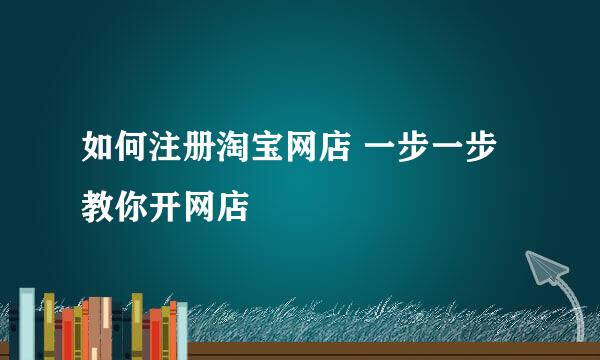 如何注册淘宝网店 一步一步教你开网店