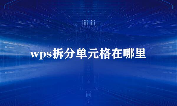 wps拆分单元格在哪里