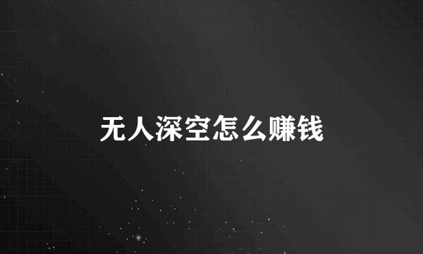 无人深空怎么赚钱