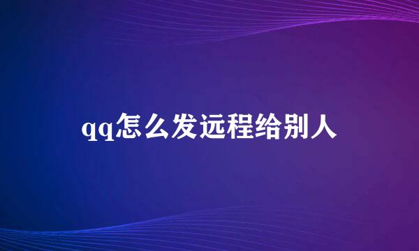 qq怎么发远程给别人