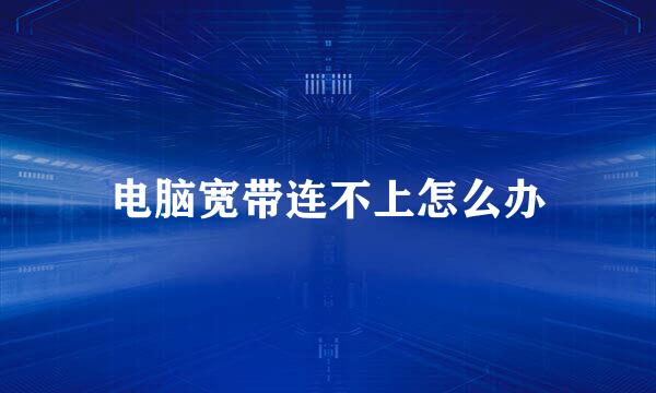 电脑宽带连不上怎么办