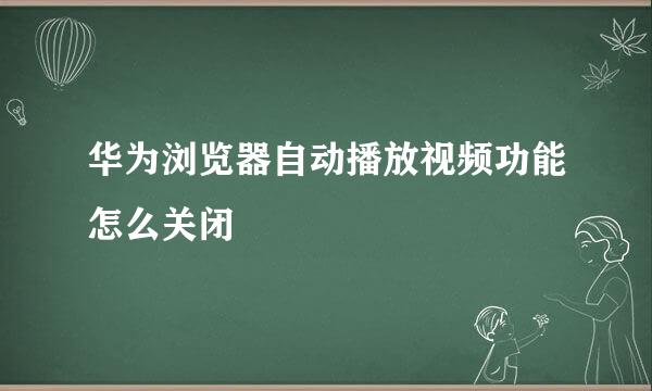 华为浏览器自动播放视频功能怎么关闭
