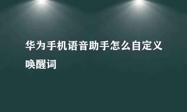 华为手机语音助手怎么自定义唤醒词