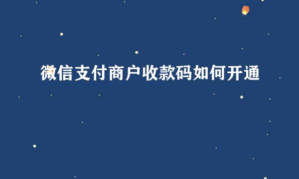 微信支付商户收款码如何开通