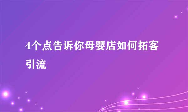 4个点告诉你母婴店如何拓客引流