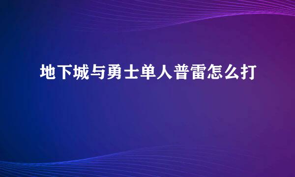 地下城与勇士单人普雷怎么打