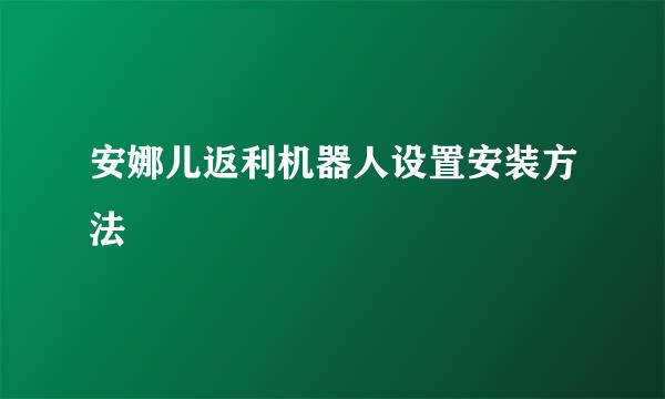 安娜儿返利机器人设置安装方法