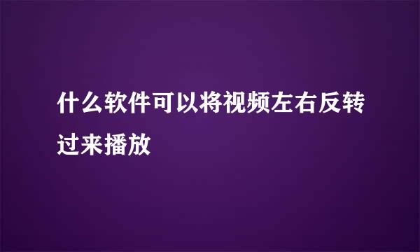 什么软件可以将视频左右反转过来播放