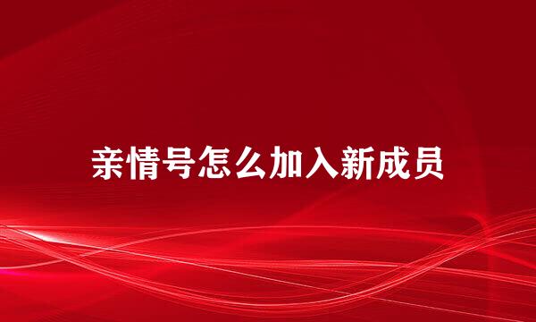 亲情号怎么加入新成员