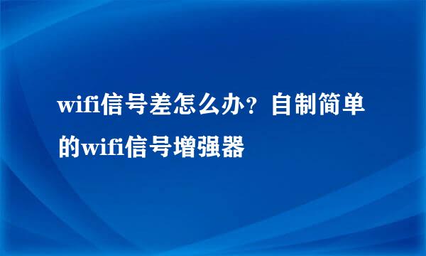 wifi信号差怎么办？自制简单的wifi信号增强器