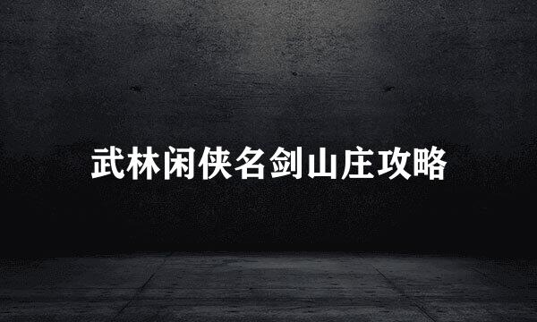 武林闲侠名剑山庄攻略