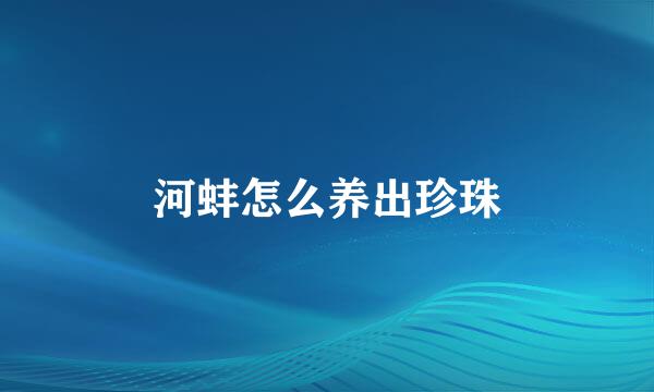 河蚌怎么养出珍珠