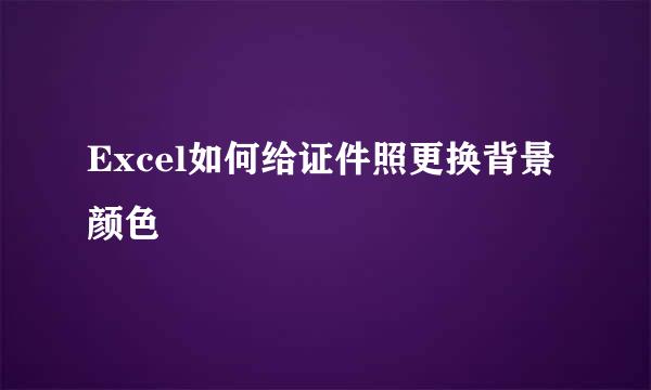 Excel如何给证件照更换背景颜色