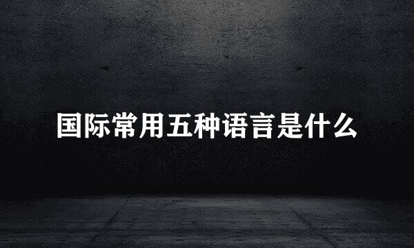 国际常用五种语言是什么