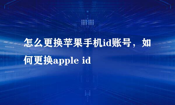 怎么更换苹果手机id账号，如何更换apple id