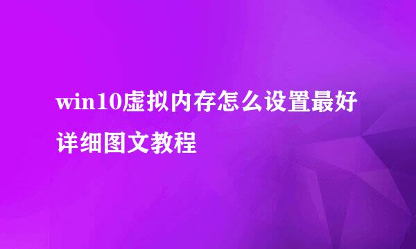 win10虚拟内存怎么设置最好详细图文教程