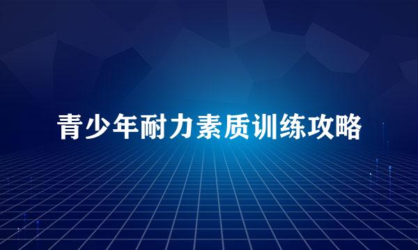 青少年耐力素质训练攻略