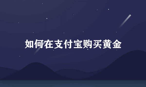 如何在支付宝购买黄金