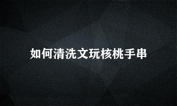 如何清洗文玩核桃手串