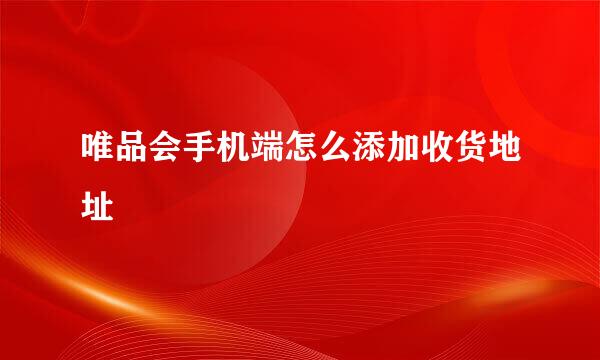 唯品会手机端怎么添加收货地址