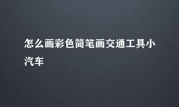 怎么画彩色简笔画交通工具小汽车
