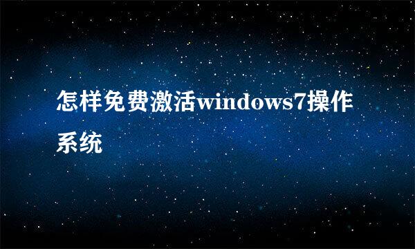 怎样免费激活windows7操作系统