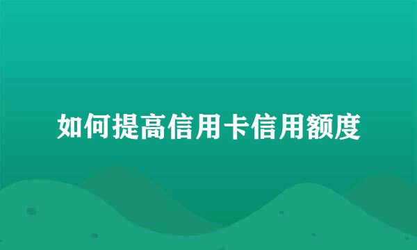 如何提高信用卡信用额度