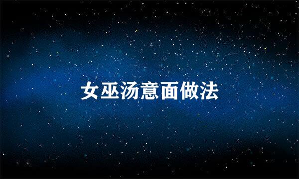 女巫汤意面做法