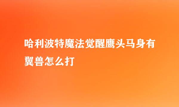 哈利波特魔法觉醒鹰头马身有翼兽怎么打