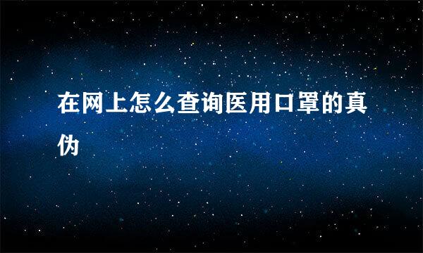 在网上怎么查询医用口罩的真伪