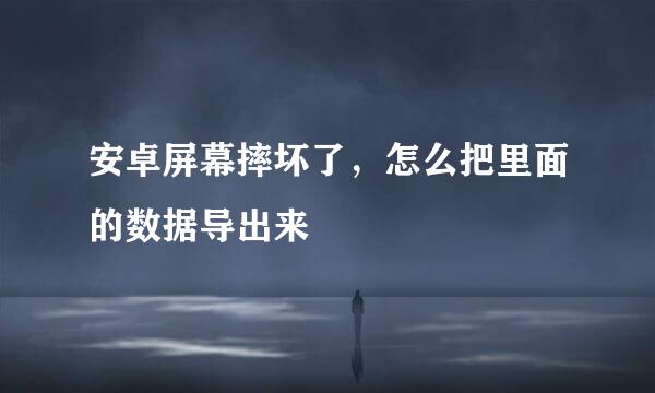 安卓屏幕摔坏了，怎么把里面的数据导出来