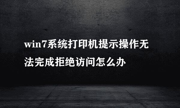 win7系统打印机提示操作无法完成拒绝访问怎么办