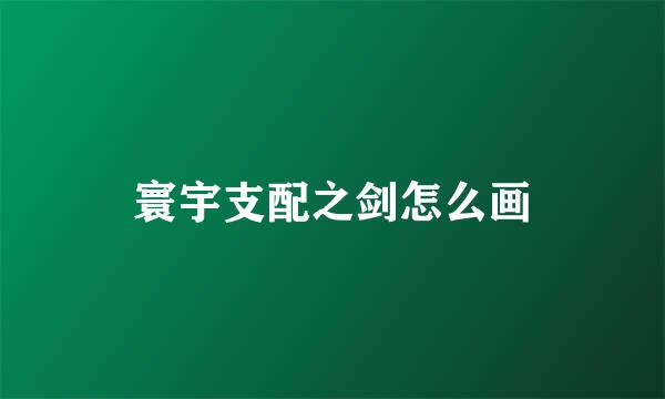 寰宇支配之剑怎么画
