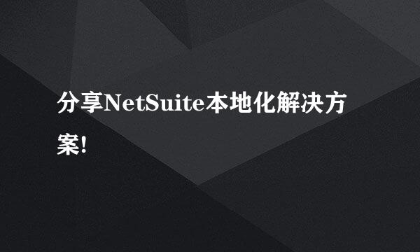 分享NetSuite本地化解决方案!