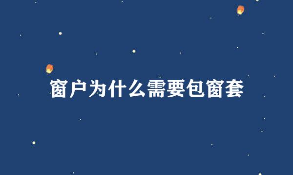 窗户为什么需要包窗套