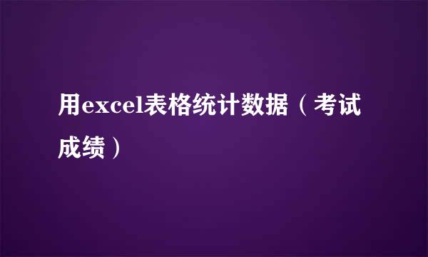 用excel表格统计数据（考试成绩）