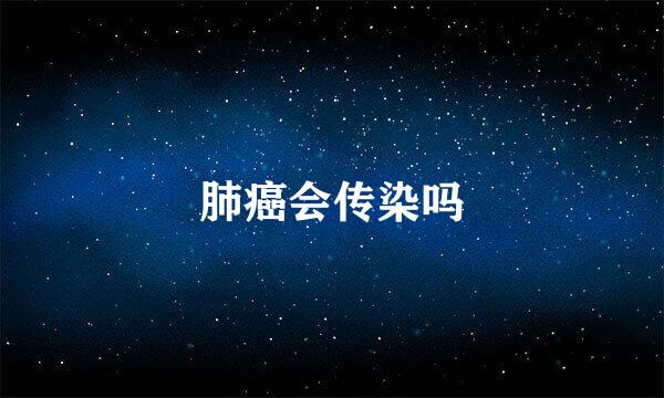 肺癌会传染吗