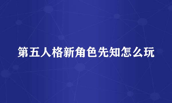 第五人格新角色先知怎么玩